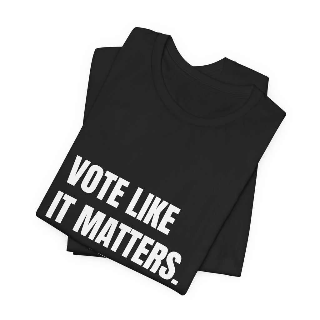 Vote Like It Matters. It Does. — t-shirt with white block lettering, printed to order in the USA