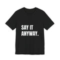 Say It Anyway t-shirt in black, navy and dark grey heather, white block lettering