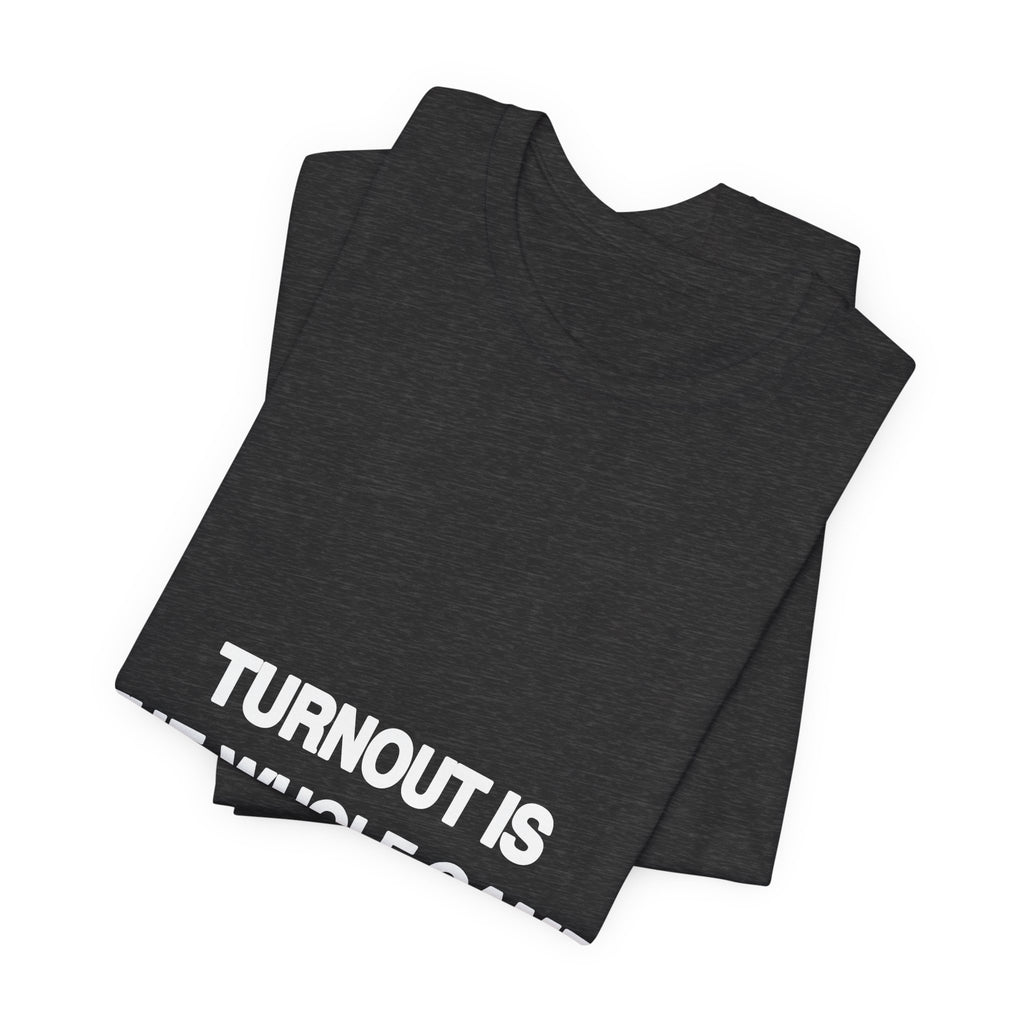 Turnout Is the Whole Game printed in bold white type on a black unisex tee