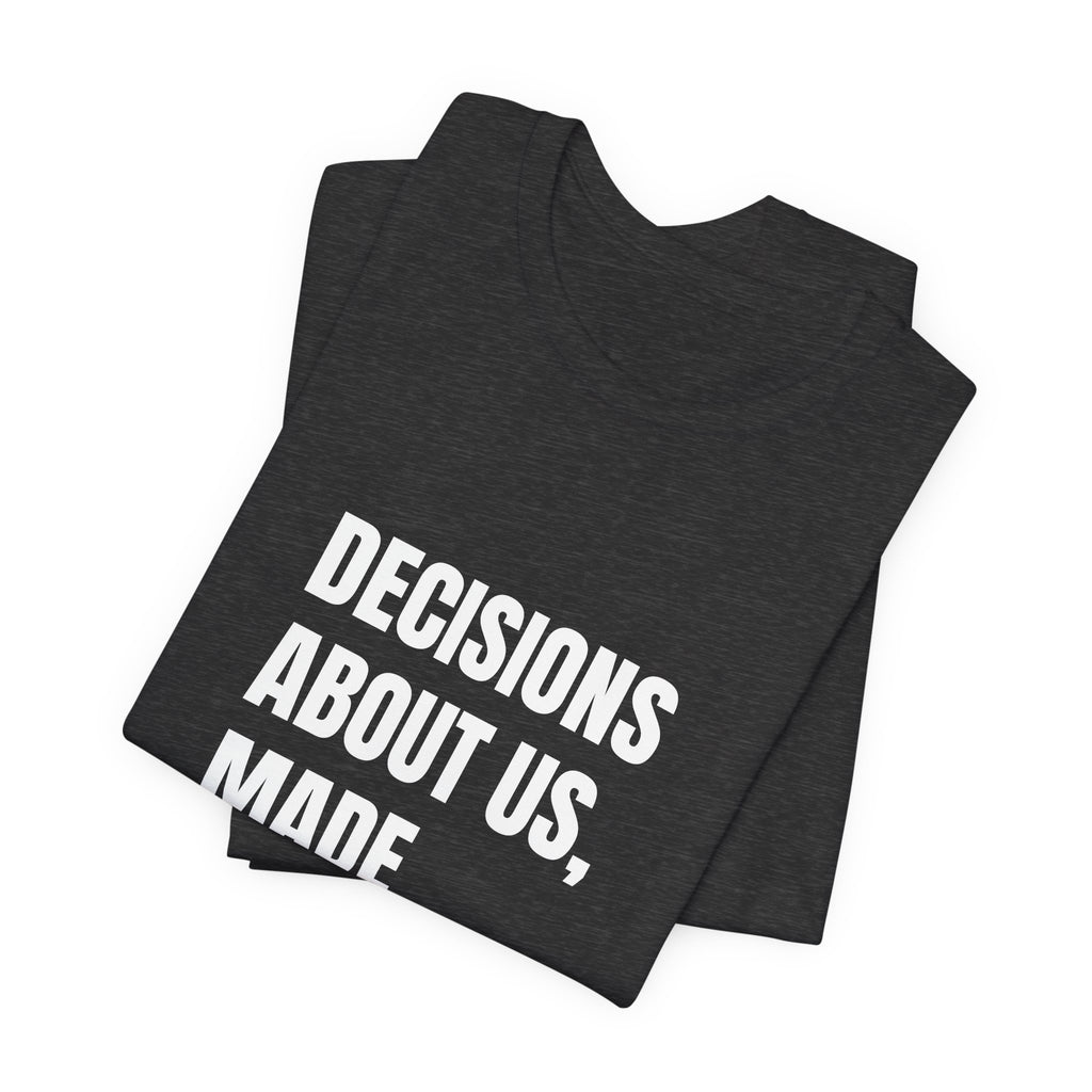 Decisions About Us, Made With Us t-shirt by The People's Report HQ, printed to order in the USA