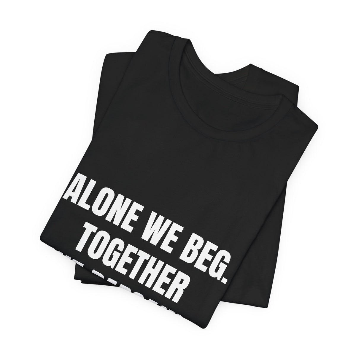 Alone We Beg, Together We Bargain — t-shirt with white block lettering, printed to order in the USA