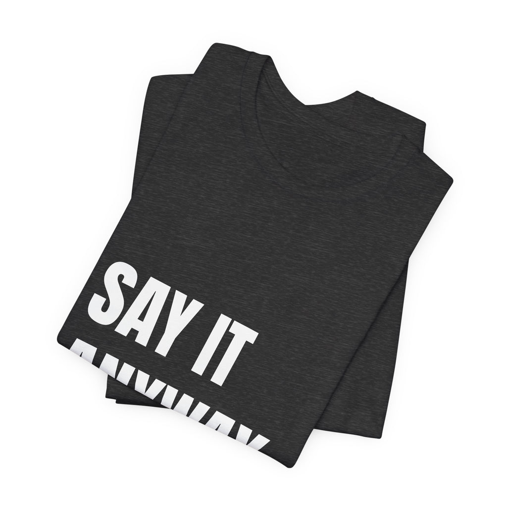 Say It Anyway t-shirt by The People's Report HQ, printed to order in the USA