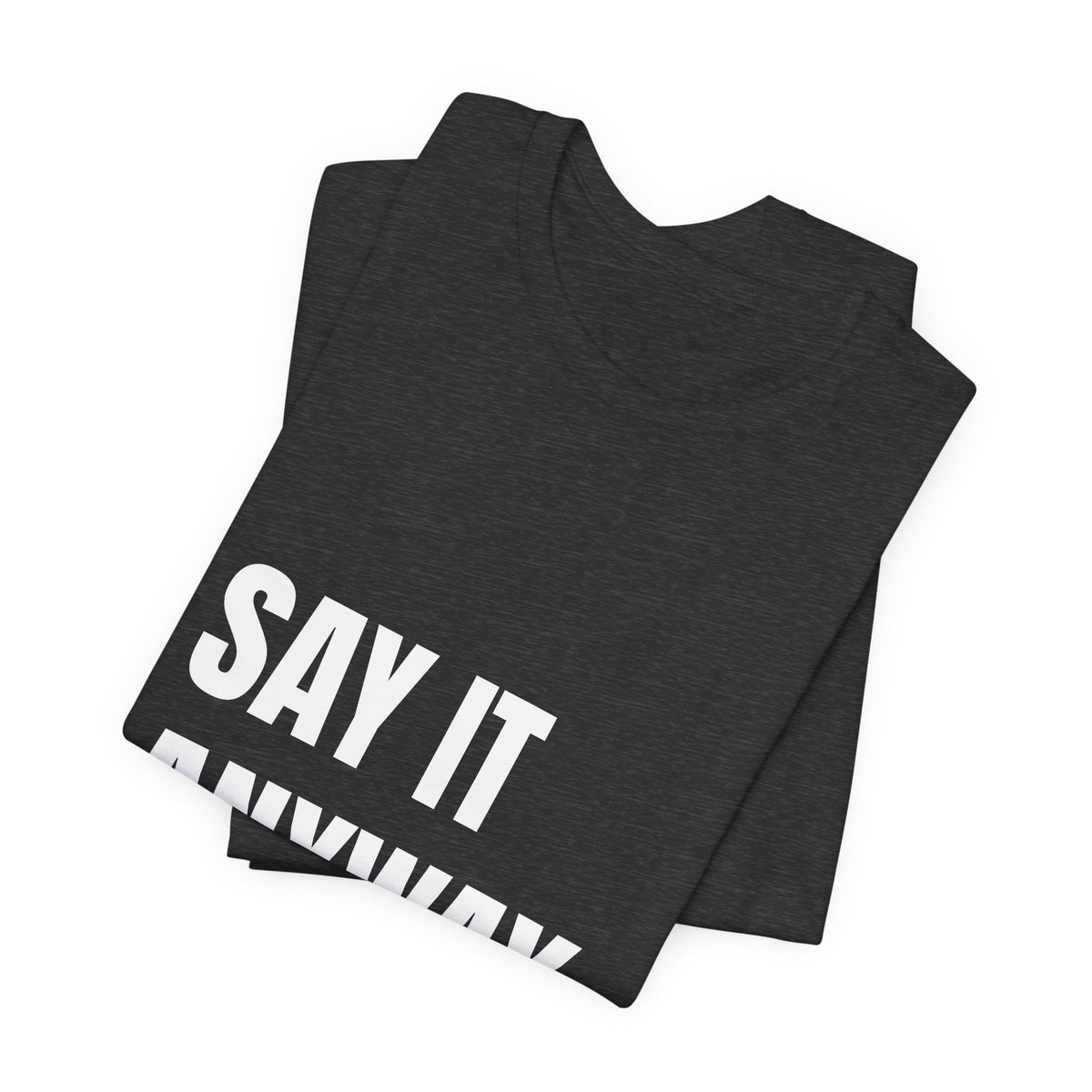 Say It Anyway t-shirt by The People's Report HQ, printed to order in the USA