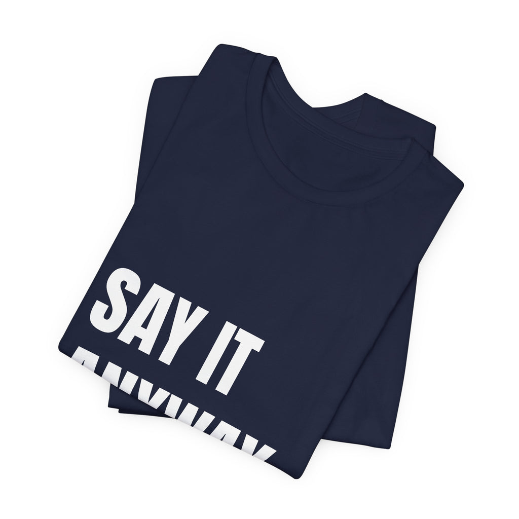 Say It Anyway — t-shirt with white block lettering, printed to order in the USA