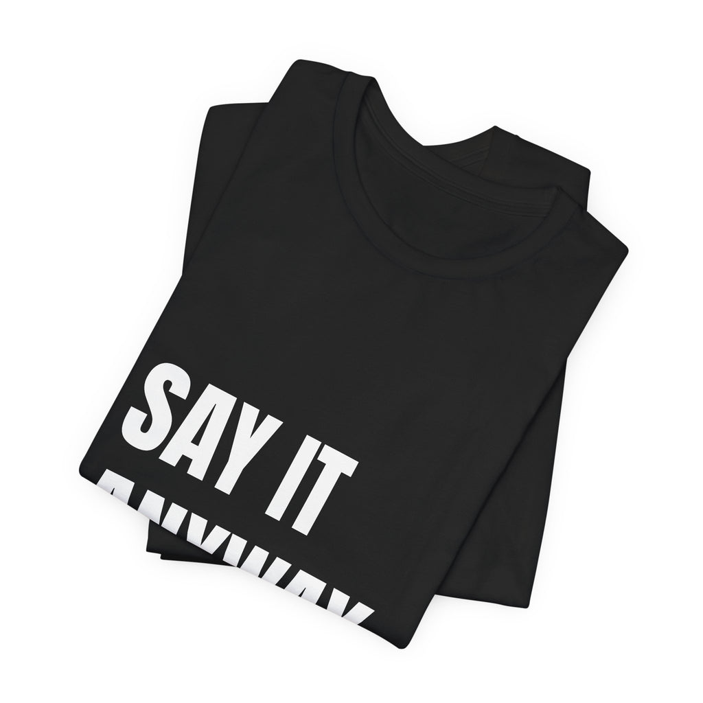 Say It Anyway — t-shirt with white block lettering, printed to order in the USA