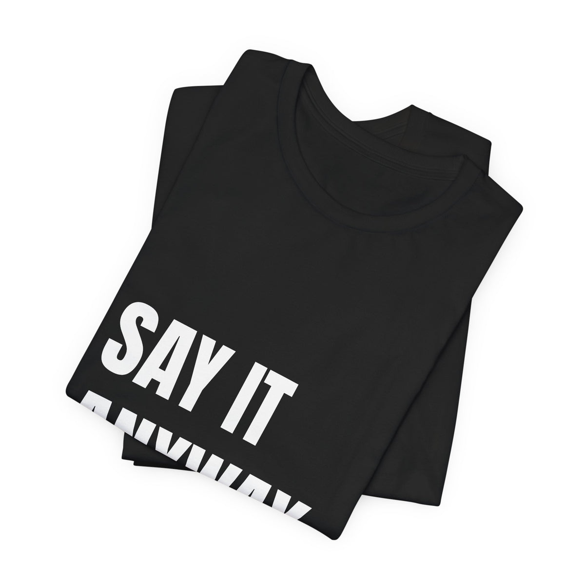 Say It Anyway — t-shirt with white block lettering, printed to order in the USA