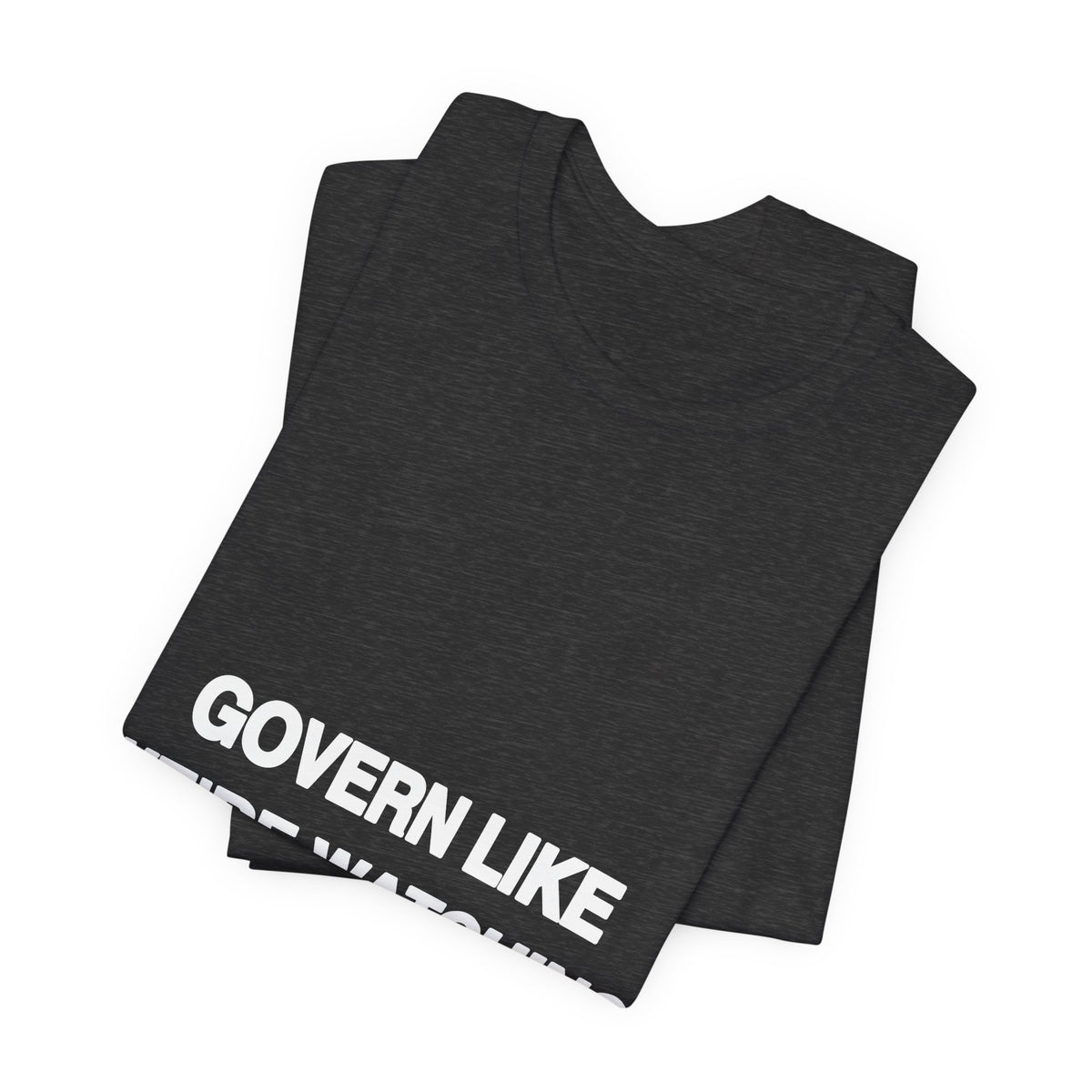 Govern Like We're Watching printed in bold white type on a black unisex tee