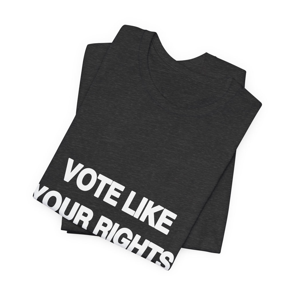 Vote Like Your Rights Depend On It printed in bold white type on a black tee