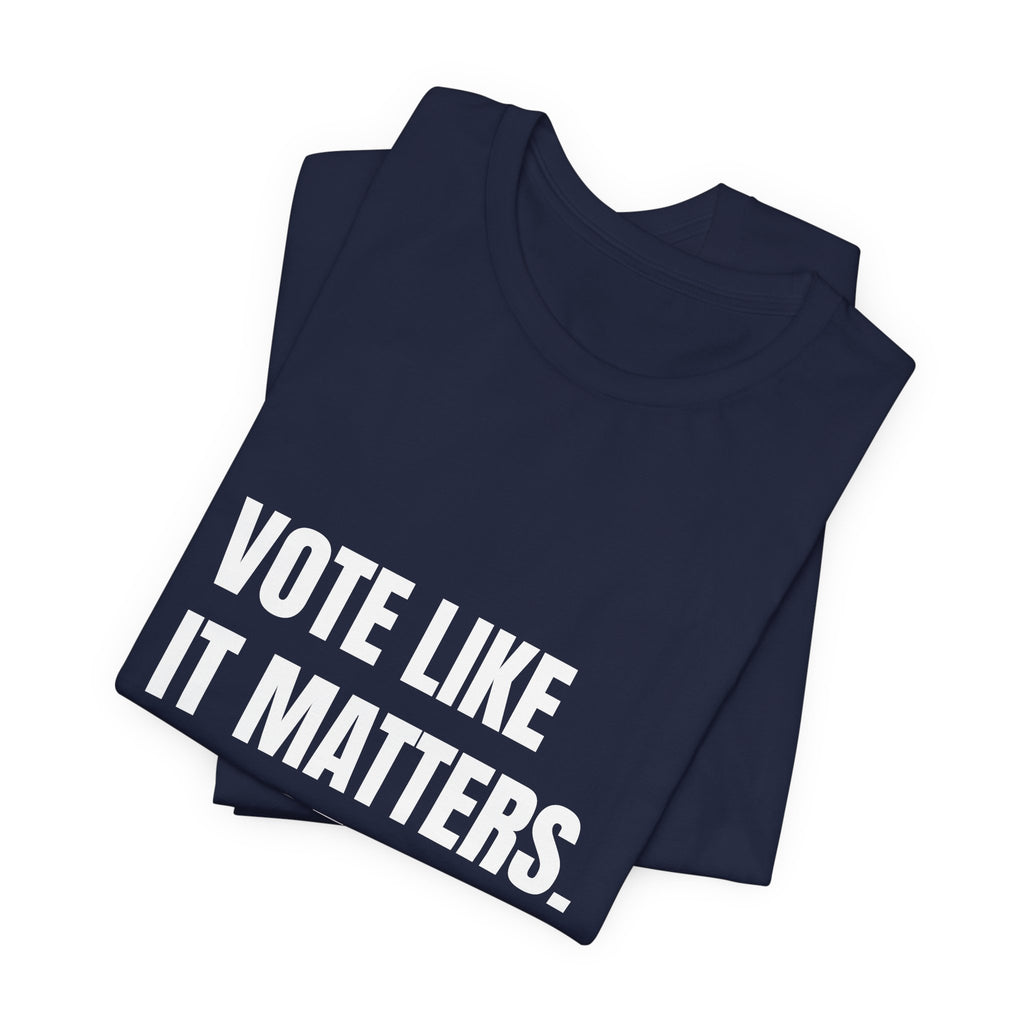 Vote Like It Matters. It Does. — t-shirt with white block lettering, printed to order in the USA