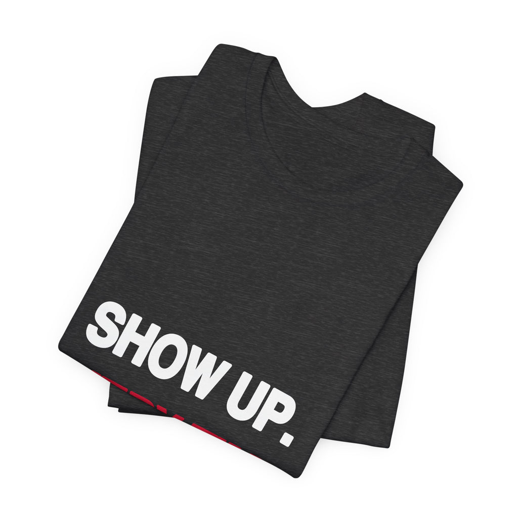 Show Up. Every Time. printed in bold white and red type on a black unisex tee