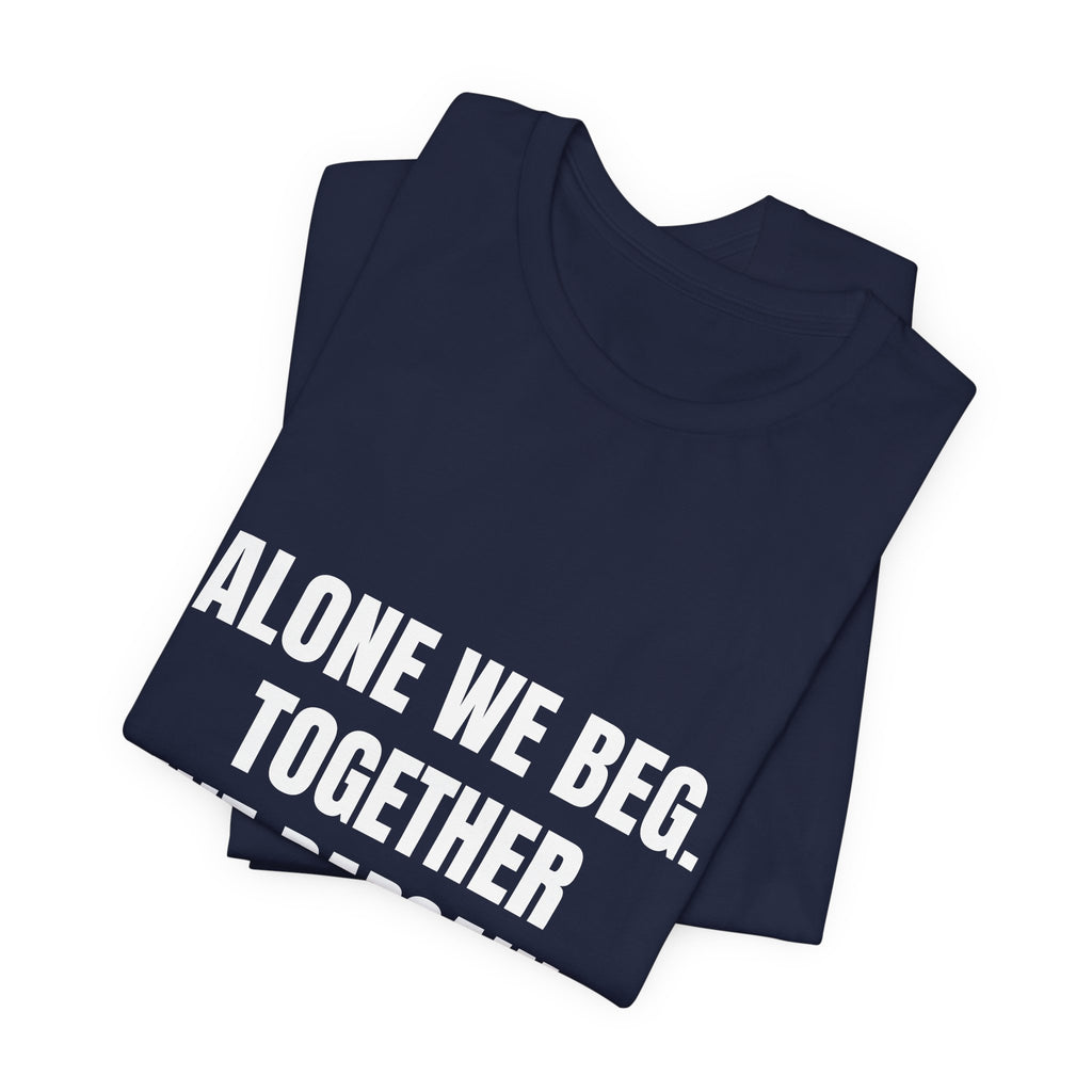 Alone We Beg, Together We Bargain — t-shirt with white block lettering, printed to order in the USA