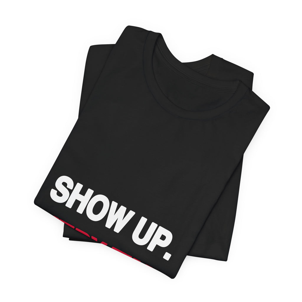 Show Up. Every Time. political t-shirt from The People's Report HQ