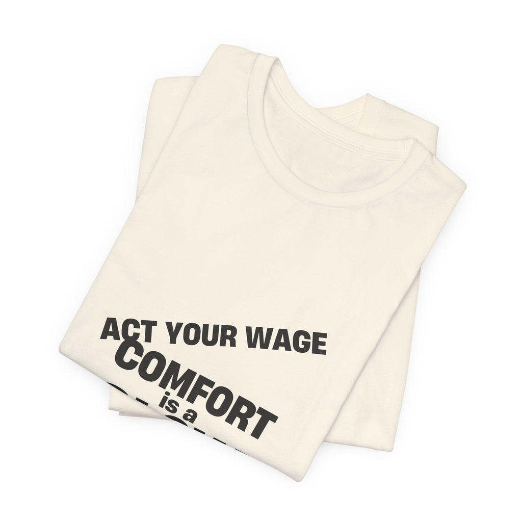 T-shirt reading “Act Your Wage” in Comfort Is a Slow Death lettering